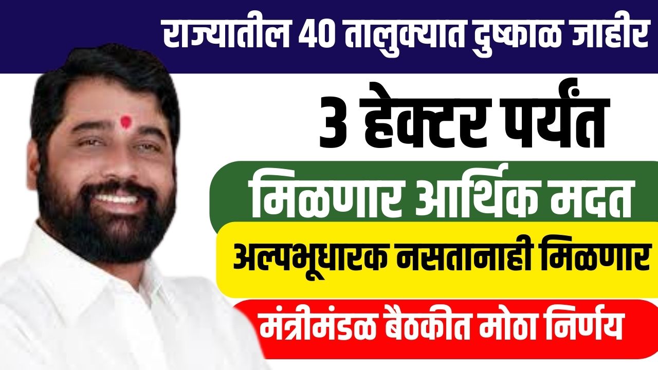 पहिल्या टप्प्यात या ४० तालुक्यात दुष्काळ जाहीर ३ हेक्टर पर्यंत आर्थिक मदत मिळणार